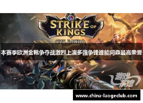 本赛季欧洲金靴争夺战激烈上演多强争锋谁能问鼎最高荣誉