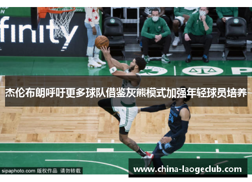 杰伦布朗呼吁更多球队借鉴灰熊模式加强年轻球员培养