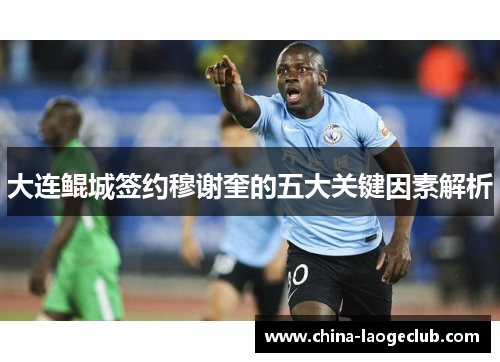 大连鲲城签约穆谢奎的五大关键因素解析