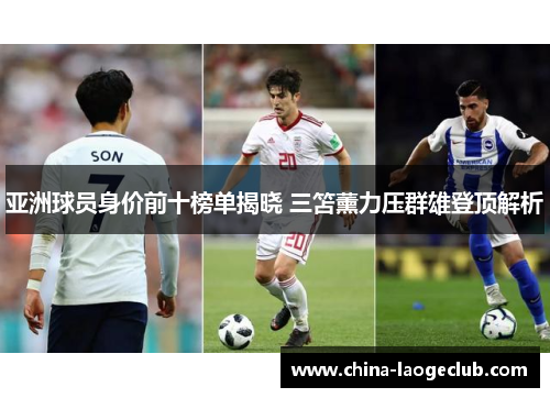 亚洲球员身价前十榜单揭晓 三笘薰力压群雄登顶解析