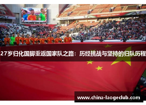 27岁归化国脚重返国家队之路：历经挑战与坚持的归队历程