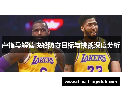 卢指导解读快船防守目标与挑战深度分析