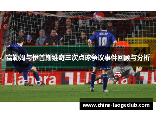 富勒姆与伊普斯维奇三次点球争议事件回顾与分析