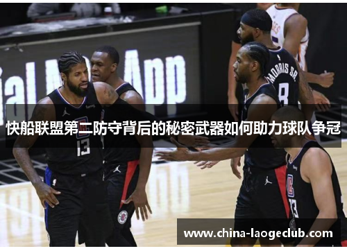 快船联盟第二防守背后的秘密武器如何助力球队争冠
