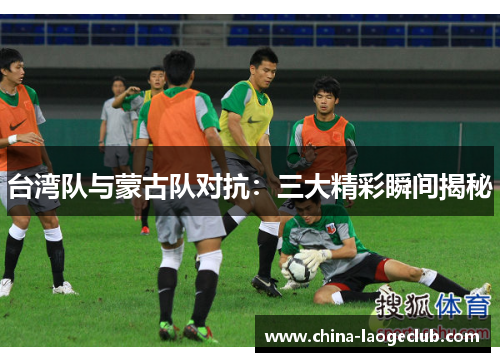 台湾队与蒙古队对抗：三大精彩瞬间揭秘