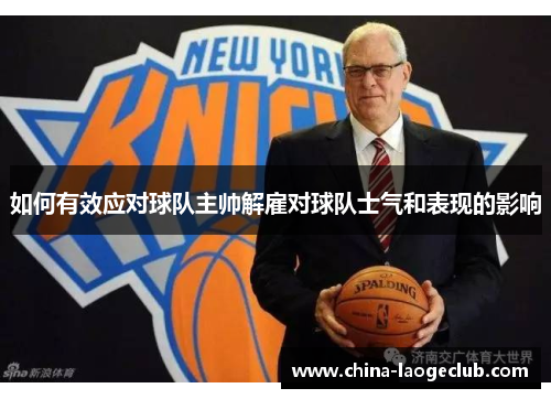 如何有效应对球队主帅解雇对球队士气和表现的影响