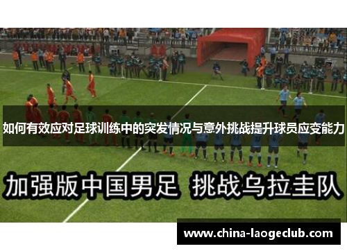 如何有效应对足球训练中的突发情况与意外挑战提升球员应变能力