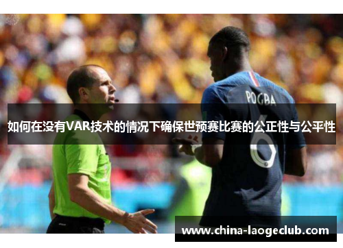 如何在没有VAR技术的情况下确保世预赛比赛的公正性与公平性