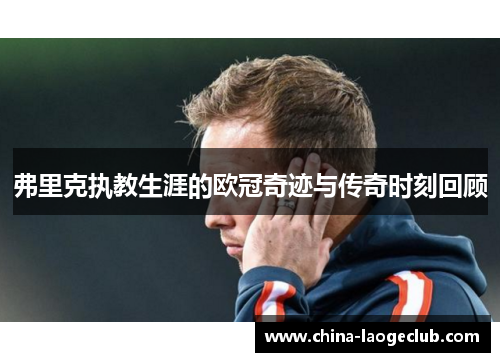 弗里克执教生涯的欧冠奇迹与传奇时刻回顾