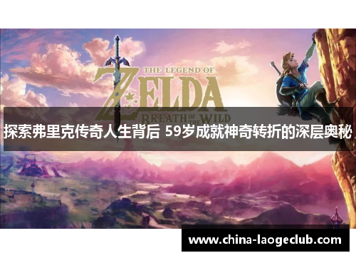 探索弗里克传奇人生背后 59岁成就神奇转折的深层奥秘