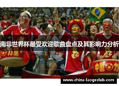 南非世界杯最受欢迎歌曲盘点及其影响力分析