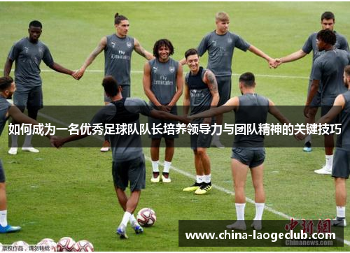 如何成为一名优秀足球队队长培养领导力与团队精神的关键技巧