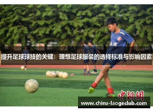 提升足球球技的关键：理想足球服装的选择标准与影响因素