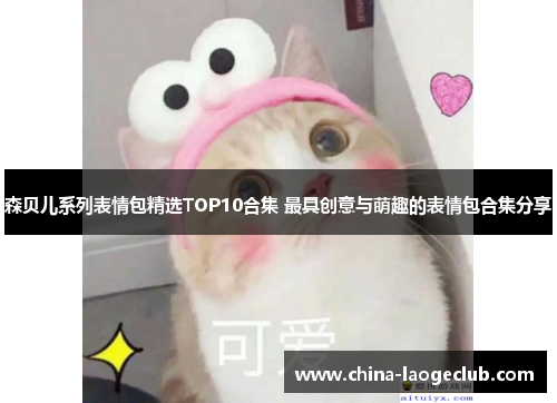 森贝儿系列表情包精选TOP10合集 最具创意与萌趣的表情包合集分享
