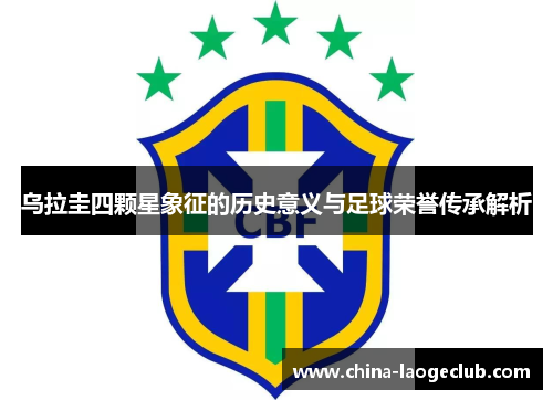 乌拉圭四颗星象征的历史意义与足球荣誉传承解析