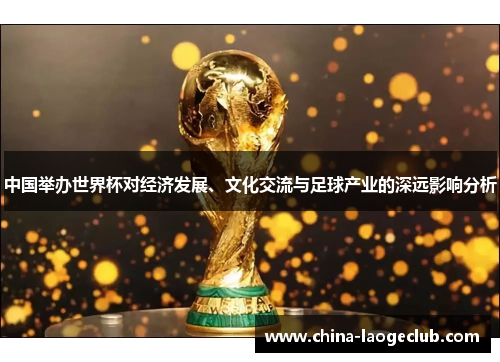 中国举办世界杯对经济发展、文化交流与足球产业的深远影响分析