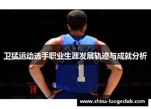 卫猛运动选手职业生涯发展轨迹与成就分析