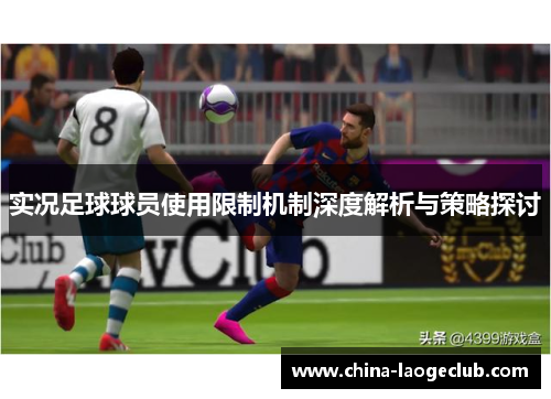 实况足球球员使用限制机制深度解析与策略探讨