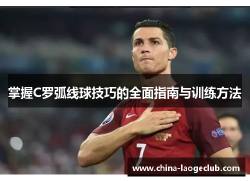 掌握C罗弧线球技巧的全面指南与训练方法