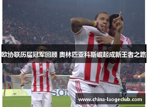欧协联历届冠军回顾 奥林匹亚科斯崛起成新王者之路