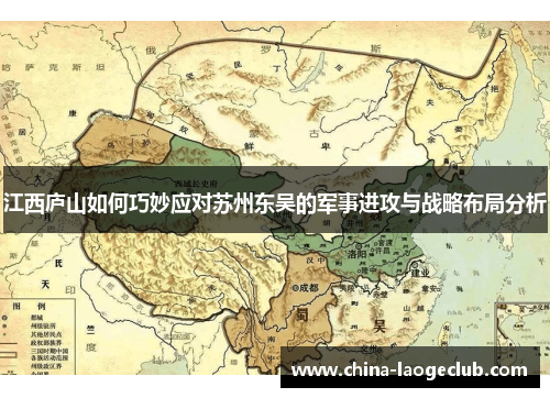 江西庐山如何巧妙应对苏州东吴的军事进攻与战略布局分析