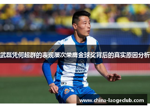 武磊凭何超群的表现屡次荣膺金球奖背后的真实原因分析