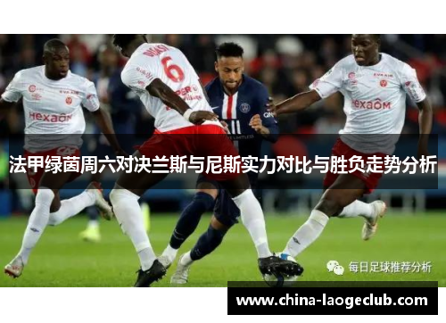 法甲绿茵周六对决兰斯与尼斯实力对比与胜负走势分析