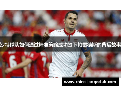 沙特球队如何通过精准策略成功签下帕雷德斯的背后故事