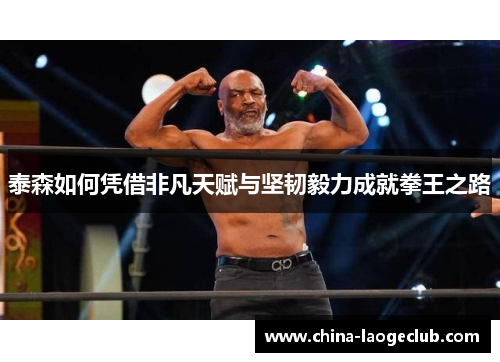 泰森如何凭借非凡天赋与坚韧毅力成就拳王之路