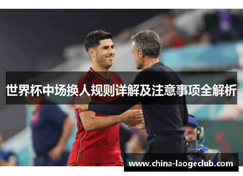 世界杯中场换人规则详解及注意事项全解析