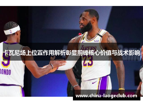 卡瓦尼场上位置作用解析彰显前锋核心价值与战术影响