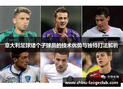 意大利足球矮个子球员的技术优势与独特打法解析