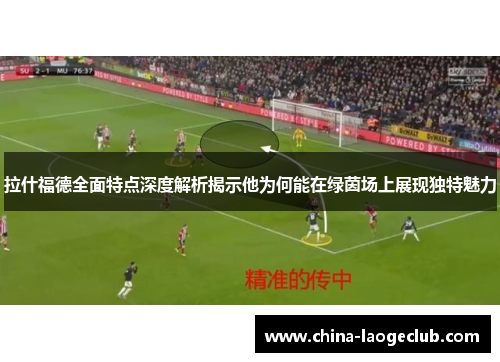 拉什福德全面特点深度解析揭示他为何能在绿茵场上展现独特魅力