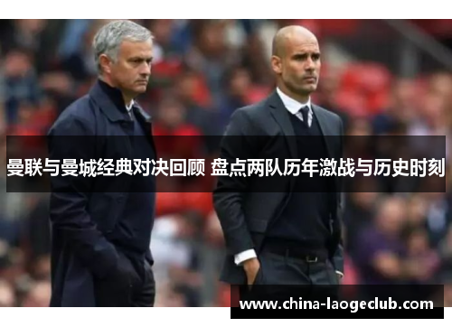 曼联与曼城经典对决回顾 盘点两队历年激战与历史时刻
