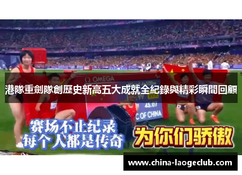 港隊重劍隊創歷史新高五大成就全紀錄與精彩瞬間回顧