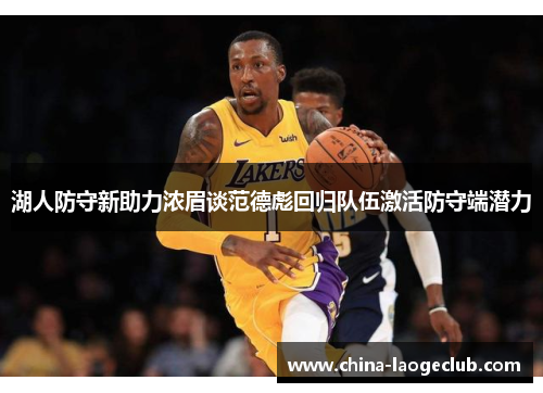 湖人防守新助力浓眉谈范德彪回归队伍激活防守端潜力