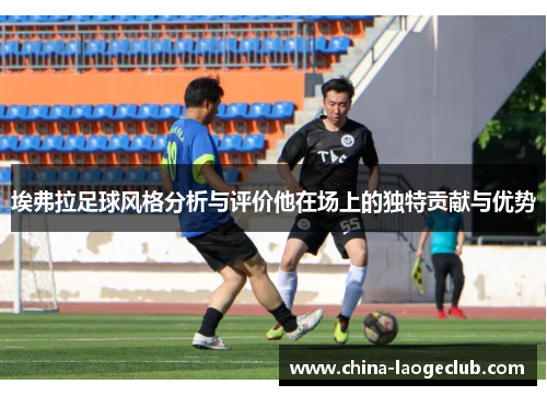 埃弗拉足球风格分析与评价他在场上的独特贡献与优势