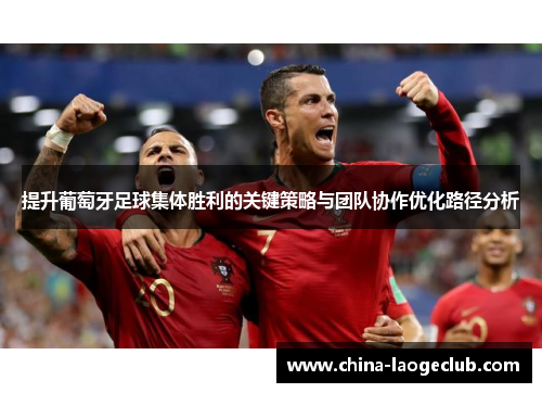 提升葡萄牙足球集体胜利的关键策略与团队协作优化路径分析
