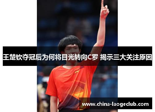 王楚钦夺冠后为何将目光转向C罗 揭示三大关注原因