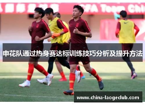 申花队通过热身赛达标训练技巧分析及提升方法