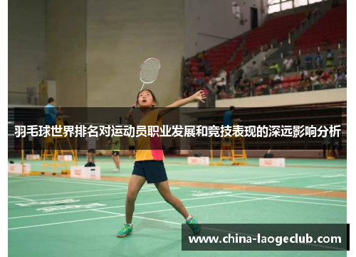 羽毛球世界排名对运动员职业发展和竞技表现的深远影响分析