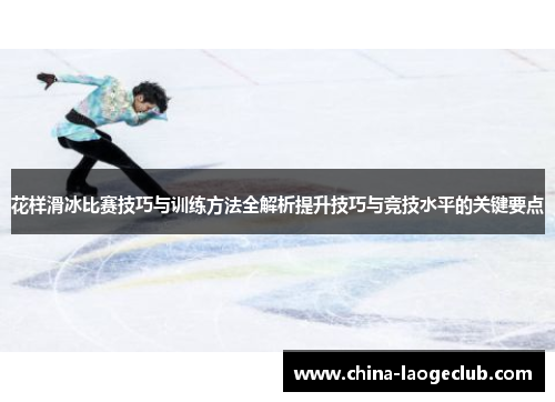 花样滑冰比赛技巧与训练方法全解析提升技巧与竞技水平的关键要点