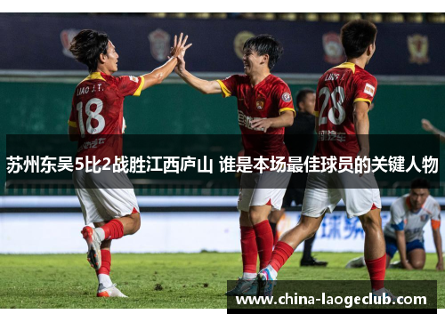 苏州东吴5比2战胜江西庐山 谁是本场最佳球员的关键人物