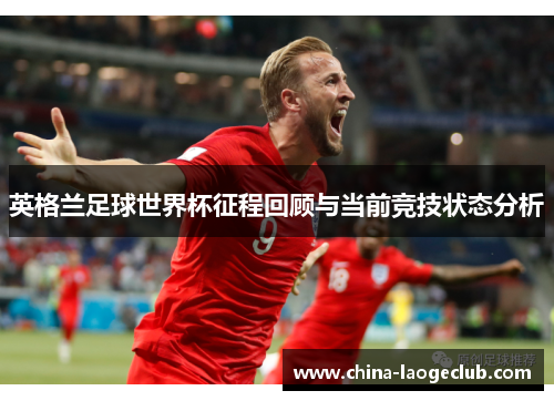 英格兰足球世界杯征程回顾与当前竞技状态分析