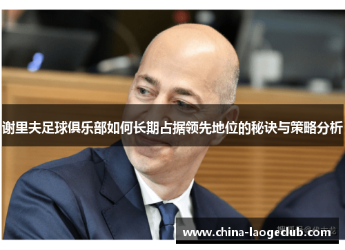 谢里夫足球俱乐部如何长期占据领先地位的秘诀与策略分析