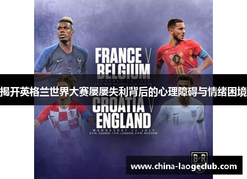揭开英格兰世界大赛屡屡失利背后的心理障碍与情绪困境