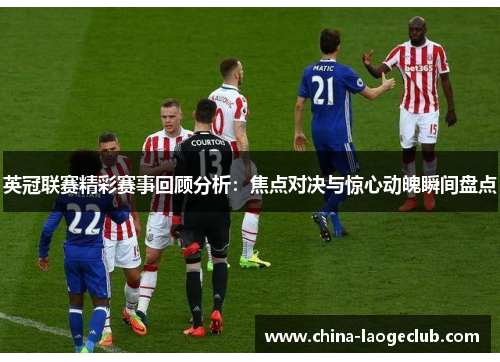 英冠联赛精彩赛事回顾分析：焦点对决与惊心动魄瞬间盘点