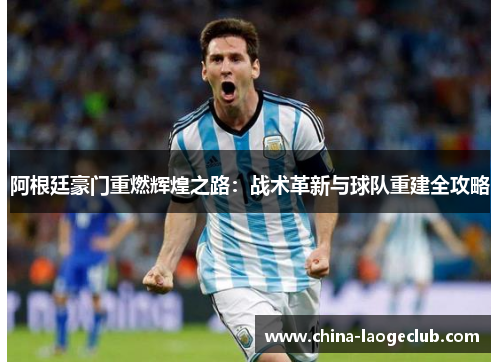 阿根廷豪门重燃辉煌之路：战术革新与球队重建全攻略