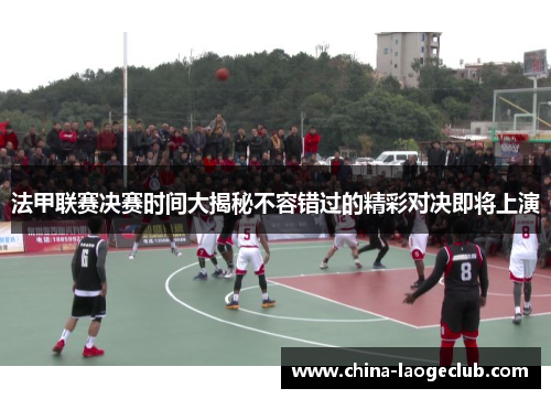 法甲联赛决赛时间大揭秘不容错过的精彩对决即将上演