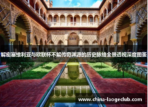 解密塞维利亚与欧联杯不解传奇渊源的历史脉络全景透视深度图鉴